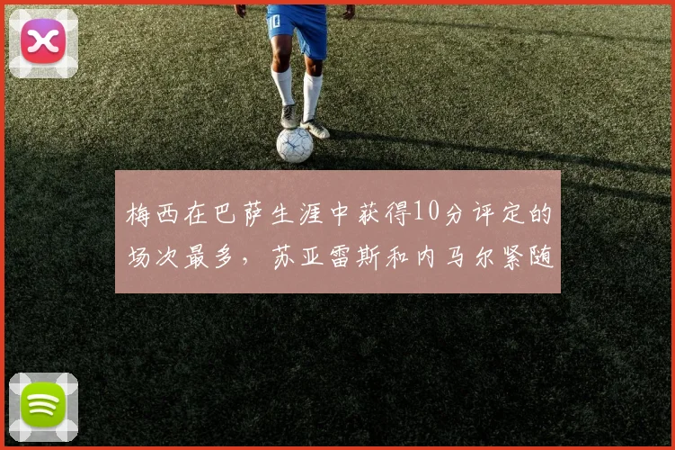 梅西在巴萨生涯中获得10分评定的场次最多，苏亚雷斯和内马尔紧随其后