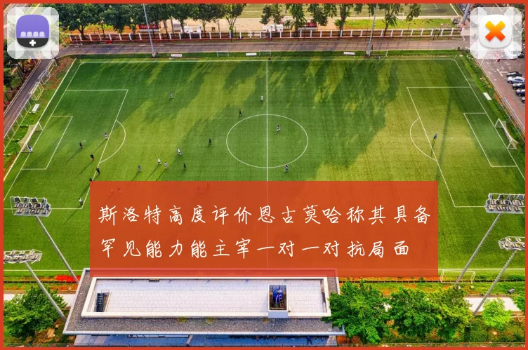 斯洛特高度评价恩古莫哈称其具备罕见能力能主宰一对一对抗局面
