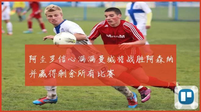 阿圭罗信心满满曼城将战胜阿森纳并赢得剩余所有比赛