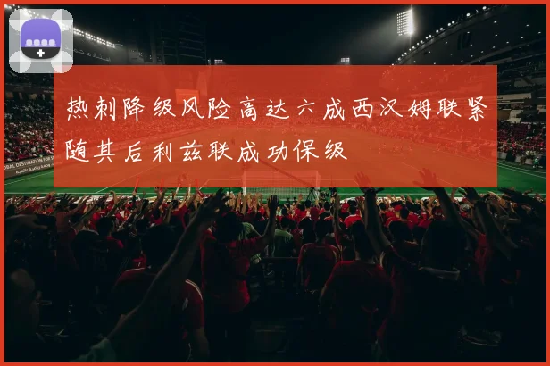 热刺降级风险高达六成西汉姆联紧随其后利兹联成功保级