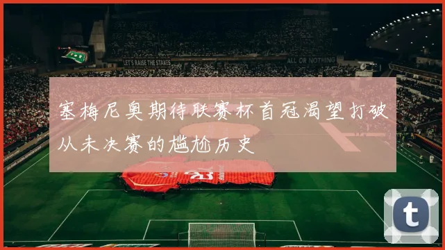 塞梅尼奥期待联赛杯首冠渴望打破从未决赛的尴尬历史