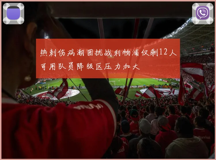 热刺伤病潮困扰战利物浦仅剩12人可用队员降级区压力加大