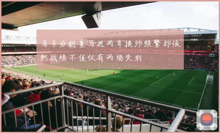 马卡分析皇马近两年换帅频繁却依然战绩不佳仅有两场失利
