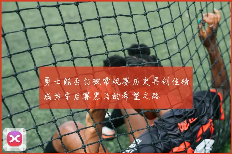 勇士能否打破常规赛历史再创佳绩成为季后赛黑马的希望之路