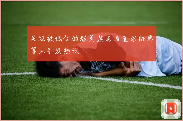 足坛被低估的球员盘点马奎尔凯恩等人引发热议