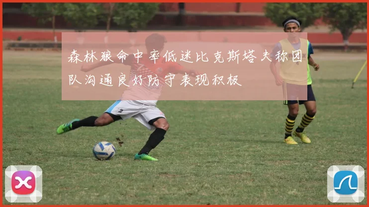 森林狼命中率低迷比克斯塔夫称团队沟通良好防守表现积极
