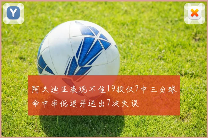 阿夫迪亚表现不佳19投仅7中三分球命中率低迷并送出7次失误