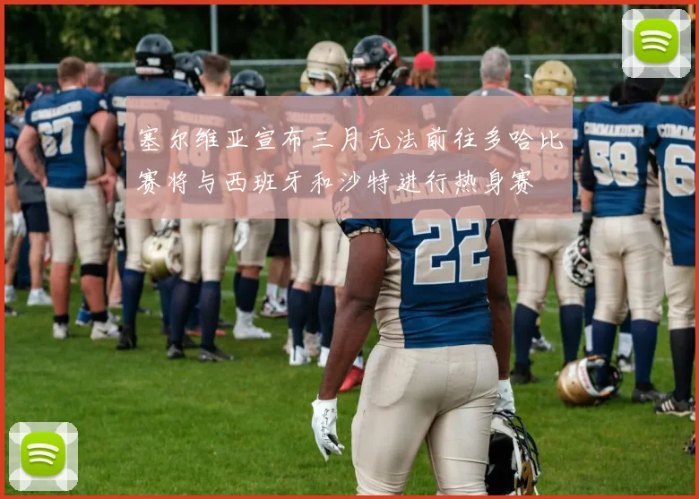 塞尔维亚宣布三月无法前往多哈比赛将与西班牙和沙特进行热身赛