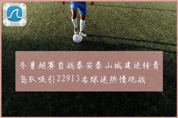 齐鲁超赛首战泰安泰山城建逆转青岛队吸引22913名球迷热情观战