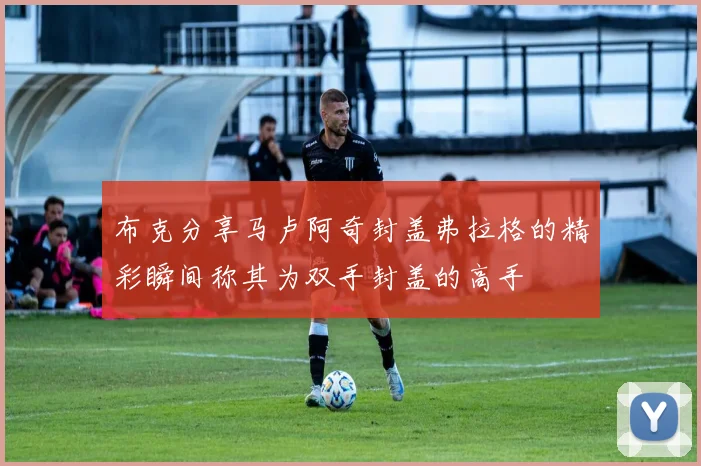 布克分享马卢阿奇封盖弗拉格的精彩瞬间称其为双手封盖的高手