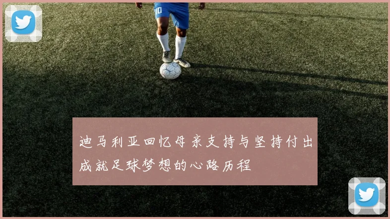 迪马利亚回忆母亲支持与坚持付出成就足球梦想的心路历程