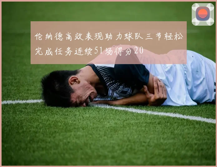 伦纳德高效表现助力球队三节轻松完成任务连续51场得分20
