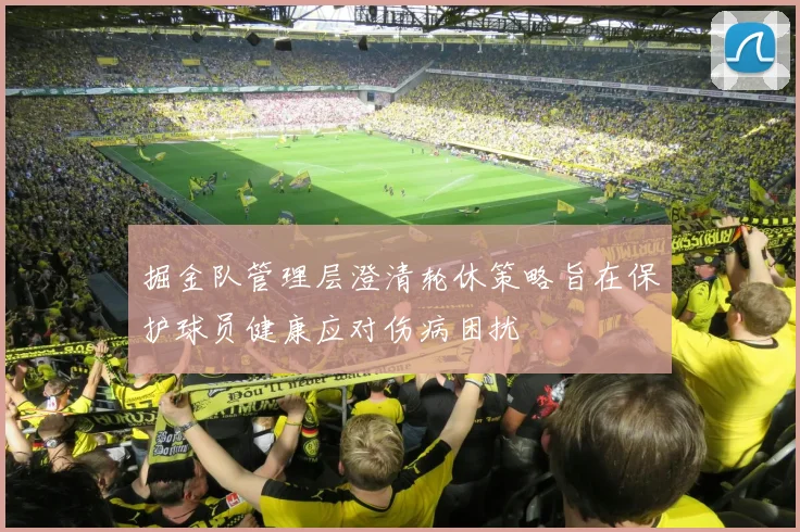 掘金队管理层澄清轮休策略旨在保护球员健康应对伤病困扰